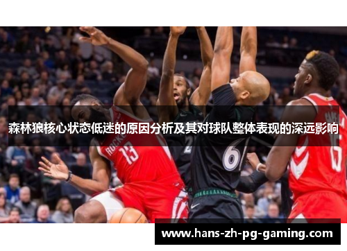 森林狼核心状态低迷的原因分析及其对球队整体表现的深远影响