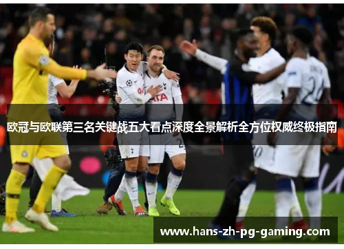 欧冠与欧联第三名关键战五大看点深度全景解析全方位权威终极指南