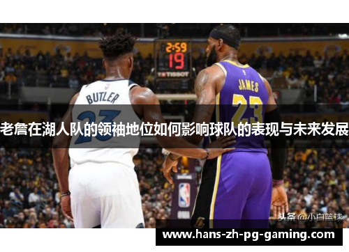 老詹在湖人队的领袖地位如何影响球队的表现与未来发展