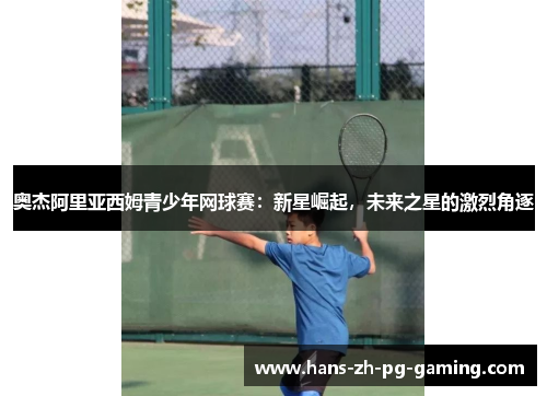 奥杰阿里亚西姆青少年网球赛：新星崛起，未来之星的激烈角逐