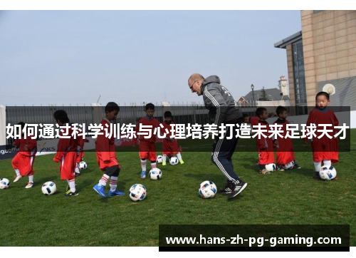 如何通过科学训练与心理培养打造未来足球天才