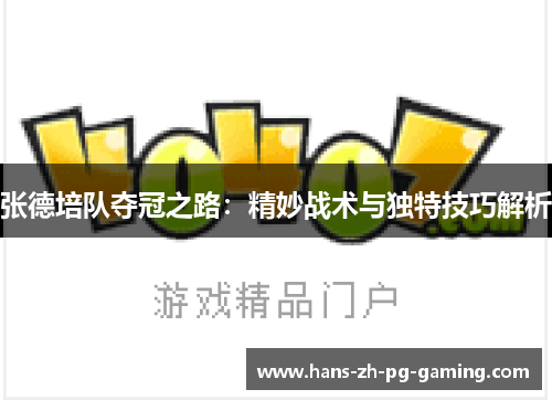 张德培队夺冠之路：精妙战术与独特技巧解析