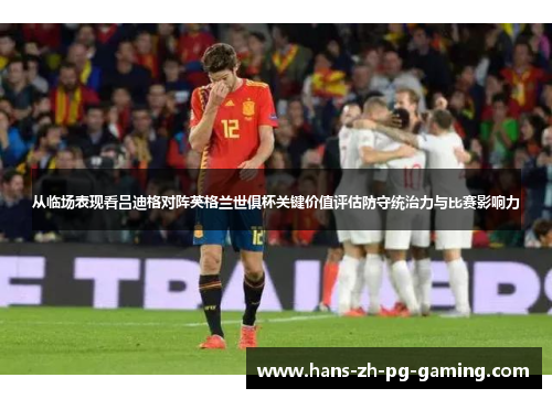 从临场表现看吕迪格对阵英格兰世俱杯关键价值评估防守统治力与比赛影响力