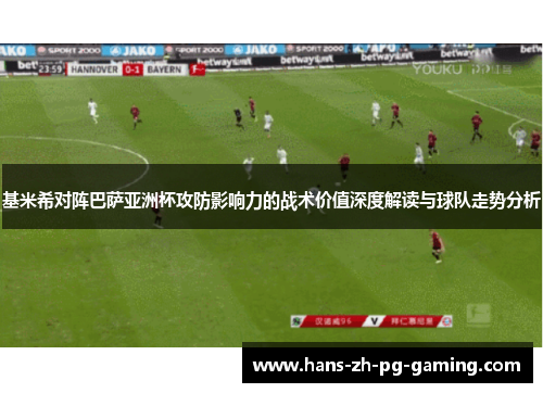 基米希对阵巴萨亚洲杯攻防影响力的战术价值深度解读与球队走势分析