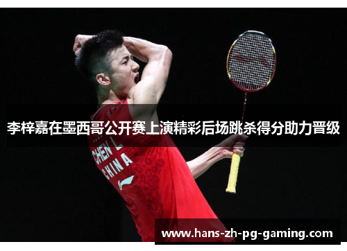 李梓嘉在墨西哥公开赛上演精彩后场跳杀得分助力晋级