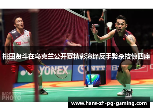 桃田贤斗在乌克兰公开赛精彩演绎反手劈杀技惊四座