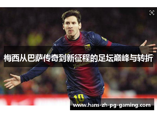 梅西从巴萨传奇到新征程的足坛巅峰与转折