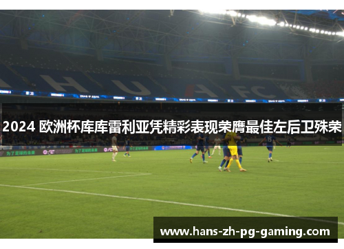 2024 欧洲杯库库雷利亚凭精彩表现荣膺最佳左后卫殊荣