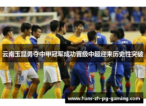 云南玉昆勇夺中甲冠军成功晋级中超迎来历史性突破