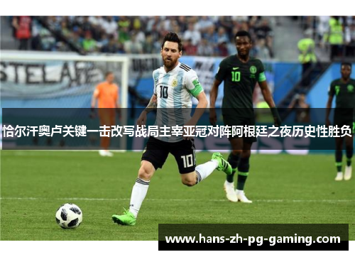恰尔汗奥卢关键一击改写战局主宰亚冠对阵阿根廷之夜历史性胜负