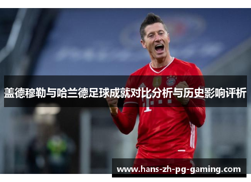 盖德穆勒与哈兰德足球成就对比分析与历史影响评析