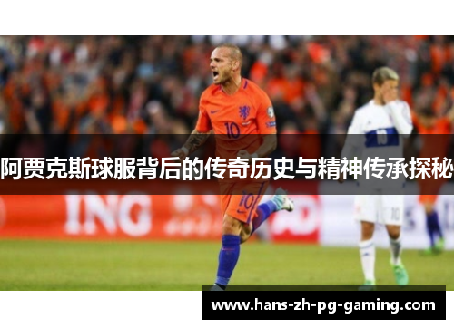 阿贾克斯球服背后的传奇历史与精神传承探秘